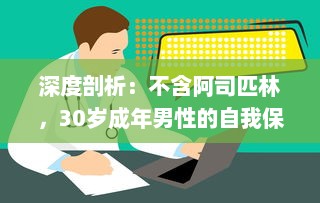 深度剖析：不含阿司匹林，30岁成年男性的自我保健与体验疗法逐一解析