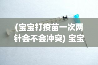 (宝宝打疫苗一次两针会不会冲突) 宝宝接种疫苗只打了两针就大哭，男宝宝的承受能力究竟如何?