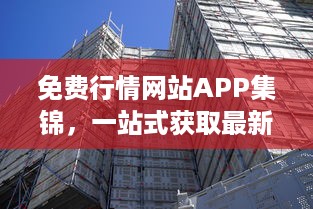 免费行情网站APP集锦，一站式获取最新金融资讯 掌握市场动态，投资决策更精准。