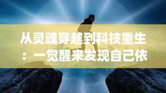 从灵魂穿越到科技重生：一觉醒来发现自己依旧活在自己的身体里的奇妙经历