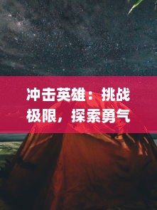 冲击英雄：挑战极限，探索勇气的边界，全面揭秘英雄精神的决定性冲击力