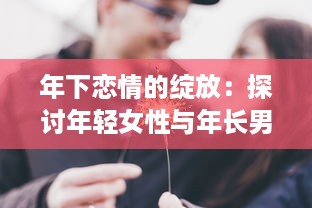 年下恋情的绽放：探讨年轻女性与年长男性之间深情厚意的爱情故事 v6.0.9下载