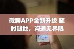 微聊APP全新升级 随时随地，沟通无界限 微聊带你体验极速沟通的魅力，走进智能聊天新时代 v0.9.2下载