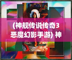 (神舰传说传奇3恶魔幻影手游) 神舰传奇3：穿越星河的庞然巨舰，揭示宇宙深处隐藏的未知神秘