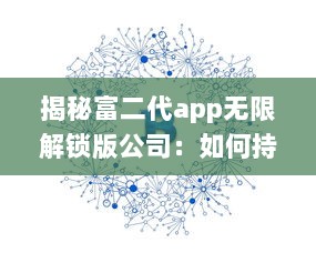 揭秘富二代app无限解锁版公司：如何持续盈利与用户增长的背后秘密