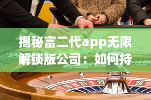 揭秘富二代app无限解锁版公司：如何持续盈利与用户增长的背后秘密