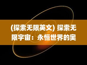 (探索无限英文) 探索无限宇宙：永恒世界的奥秘与神秘未知的探寻之旅