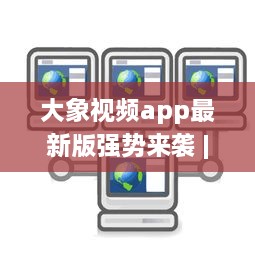 大象视频app最新版强势来袭 | 揭秘全新功能 | 更多精彩内容等你发现 v3.8.1下载