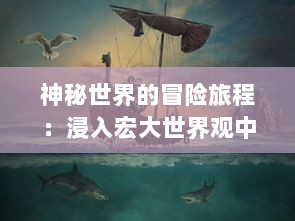 神秘世界的冒险旅程：浸入宏大世界观中的奇幻故事，幻想Q传 的深度解读与探索