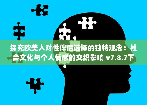 探究欧美人对性伴侣选择的独特观念：社会文化与个人情感的交织影响 v7.8.7下载