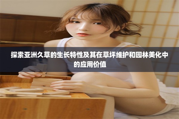 探索亚洲久草的生长特性及其在草坪维护和园林美化中的应用价值