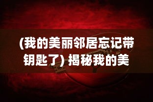 (我的美丽邻居忘记带钥匙了) 揭秘我的美丽领居：神秘情感与纷繁生活的中字故事