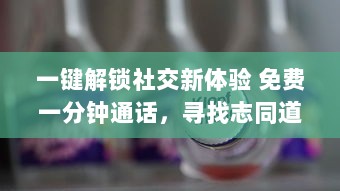 一键解锁社交新体验 免费一分钟通话，寻找志同道合的朋友，快来体验全新聊天交友软件 v6.4.0下载