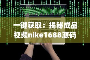 一键获取：揭秘成品视频nike1688源码，体验前沿技术带来的影像创作新视界 v5.8.4下载