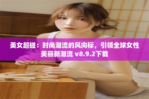 美女超碰：时尚潮流的风向标，引领全球女性美丽新潮流 v8.9.2下载