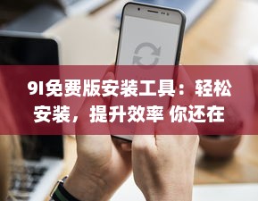 9I免费版安装工具：轻松安装，提升效率 你还在犹豫什么 v5.9.6下载