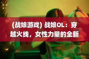 (战娘游戏) 战娘OL：穿越火线，女性力量的全新解读，热血竞技场的紧张对决