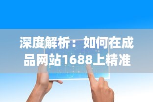 深度解析：如何在成品网站1688上精准找到适合自己的产品和优质供应商 v0.2.3下载