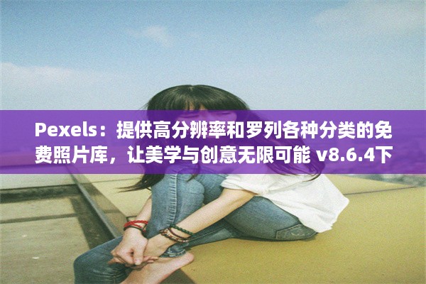 Pexels：提供高分辨率和罗列各种分类的免费照片库，让美学与创意无限可能 v8.6.4下载