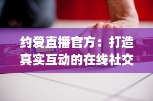 约爱直播官方：打造真实互动的在线社交平台 | 揭秘如何安全高效找到心仪对象 v1.7.5下载