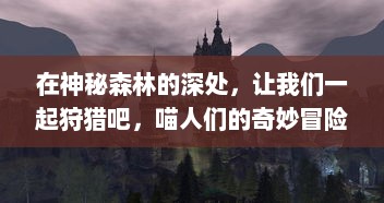 在神秘森林的深处，让我们一起狩猎吧，喵人们的奇妙冒险旅程就此展开