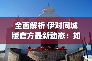 全面解析 伊对同城版官方最新动态：如何利用信息优势获得最大效益