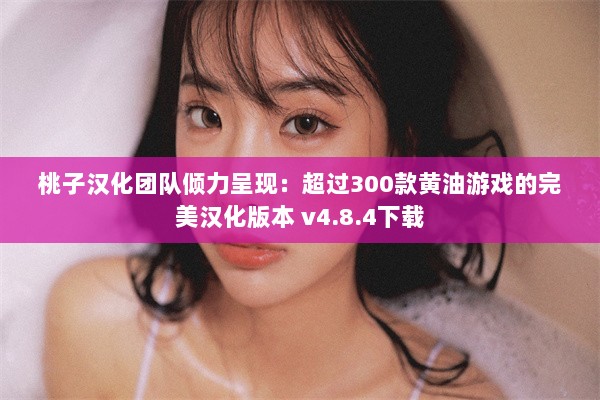 桃子汉化团队倾力呈现：超过300款黄油游戏的完美汉化版本 v4.8.4下载