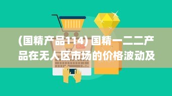 (国精产品114) 国精一二二产品在无人区市场的价格波动及其影响因素分析