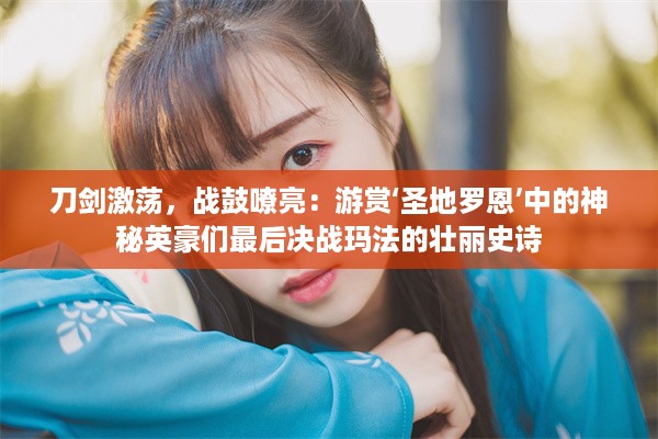 刀剑激荡，战鼓嘹亮：游赏‘圣地罗恩’中的神秘英豪们最后决战玛法的壮丽史诗