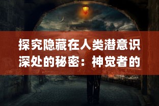 探究隐藏在人类潜意识深处的秘密：神觉者的存在、能力及其对现代社会的影响