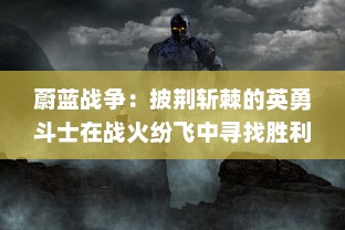 蔚蓝战争：披荆斩棘的英勇斗士在战火纷飞中寻找胜利与和平的历程