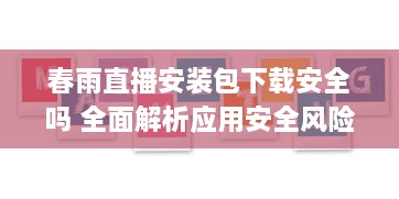 春雨直播安装包下载安全吗 全面解析应用安全风险与用户权益保障 v0.1.7下载