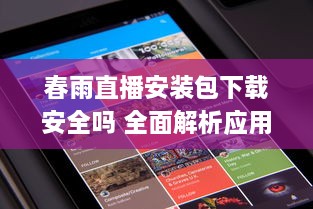 春雨直播安装包下载安全吗 全面解析应用安全风险与用户权益保障 v0.1.7下载