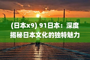 (日本x9) 91日本：深度揭秘日本文化的独特魅力与先进科技的巧妙融合