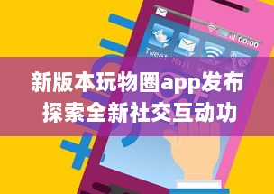 新版本玩物圈app发布 探索全新社交互动功能，开启收藏新篇章 v8.2.6下载