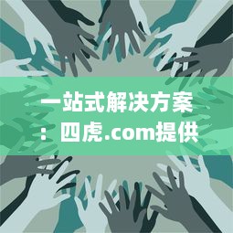 一站式解决方案：四虎.com提供全面的视频资源，让您无忧观看、安全下载 v9.7.7下载