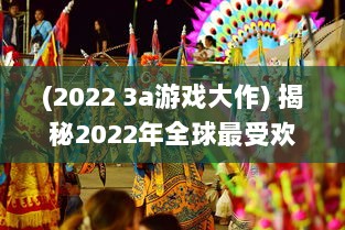 (2022 3a游戏大作) 揭秘2022年全球最受欢迎的3A大作游戏：实时更新排行榜前十名