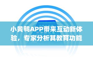 小黄鸭APP带来互动新体验，专家分析其教育功能如何塑造未来学习方式 v0.3.7下载