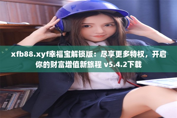 xfb88.xyf幸福宝解锁版：尽享更多特权，开启你的财富增值新旅程 v5.4.2下载