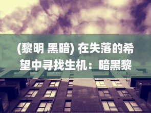 (黎明 黑暗) 在失落的希望中寻找生机：暗黑黎明下的生存挑战与人性启示