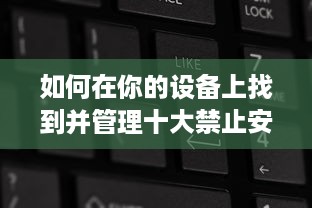 如何在你的设备上找到并管理十大禁止安装的应用入口：详细指南与操作步骤