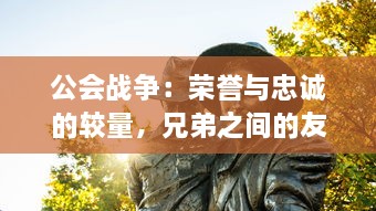 公会战争：荣誉与忠诚的较量，兄弟之间的友谊与决裂的史诗冒险