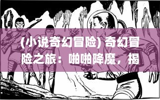 (小说奇幻冒险) 奇幻冒险之旅：啪啪降魔，揭秘古老传说中的神秘魔法世界