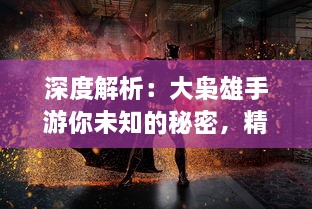 深度解析：大枭雄手游你未知的秘密，精细策略战斗引领风潮，再展江湖豪情