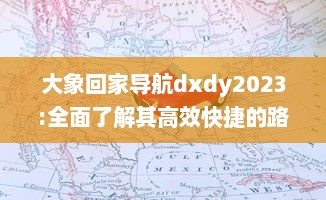 大象回家导航dxdy2023:全面了解其高效快捷的路径规划、实时路况更新以及个性化设置等强大功能特性 v3.2.9下载