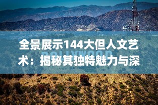 全景展示144大但人文艺术：揭秘其独特魅力与深远影响的全球视角 v0.1.2下载