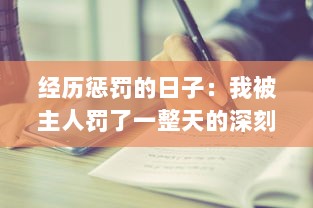 经历惩罚的日子：我被主人罚了一整天的深刻思考与感悟的小作文300字