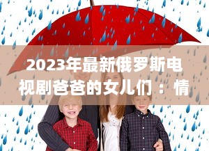 2023年最新俄罗斯电视剧爸爸的女儿们 ：情感纠葛与家庭温馨的双语观赏体验 v0.9.9下载