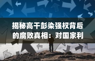 揭秘高干彭染强权背后的腐败真相：对国家利益的侵占、无视公权力的肆意据为己有 v0.5.5下载