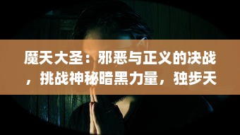 魔天大圣：邪恶与正义的决战，挑战神秘暗黑力量，独步天下的英雄之旅